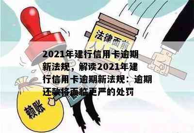 2021年建行信用卡逾期新法规，解读2021年建行信用卡逾期新法规：逾期还款将面临更严的处罚