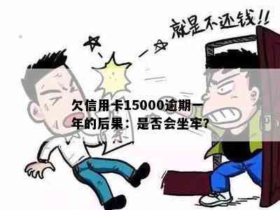 欠信用卡15000逾期一年的后果：是否会坐牢？