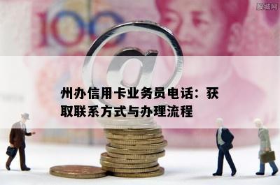 州办信用卡业务员电话：获取联系方式与办理流程