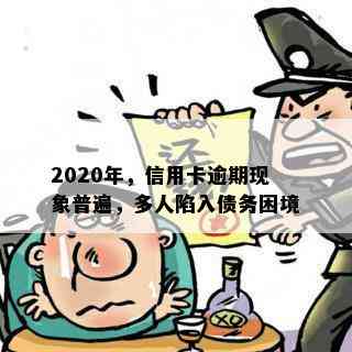 2020年，信用卡逾期现象普遍，多人陷入债务困境