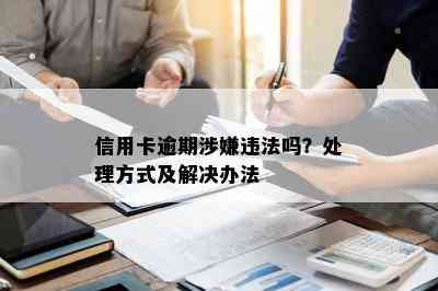 信用卡逾期涉嫌违法吗？处理方式及解决办法