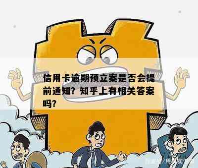 信用卡逾期预立案是否会提前通知？知乎上有相关答案吗？