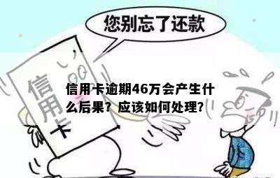 信用卡逾期46万会产生什么后果？应该如何处理？