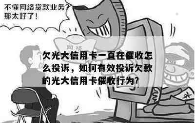 欠光大信用卡一直在怎么投诉，如何有效投诉欠款的光大信用卡行为？