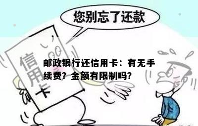 邮政银行还信用卡：有无手续费？金额有限制吗？