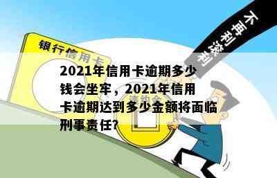 2021年信用卡逾期多少钱会坐牢，2021年信用卡逾期达到多少金额将面临刑事责任？