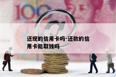 还现的信用卡吗-还款的信用卡能取钱吗