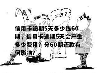 信用卡逾期5天多少钱60期，信用卡逾期5天会产生多少费用？分60期还款有何影响？