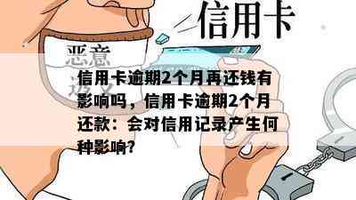 信用卡逾期2个月再还钱有影响吗，信用卡逾期2个月还款：会对信用记录产生何种影响？