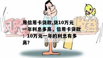 用信用卡贷款,贷10万元一年利息多高，信用卡贷款：10万元一年的利息有多高？