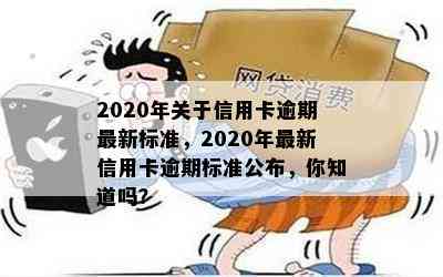 2020年关于信用卡逾期最新标准，2020年最新信用卡逾期标准公布，你知道吗？