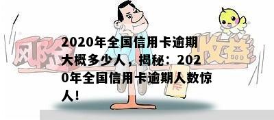 2020年全国信用卡逾期大概多少人，揭秘：2020年全国信用卡逾期人数惊人！