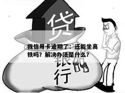 我信用卡逾期了：还能坐高铁吗？解决办法是什么？