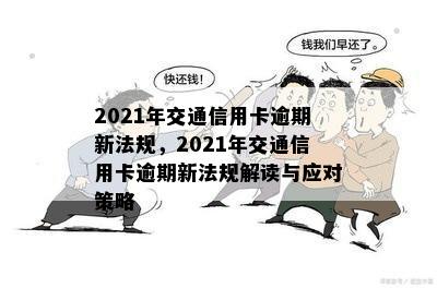 2021年交通信用卡逾期新法规，2021年交通信用卡逾期新法规解读与应对策略