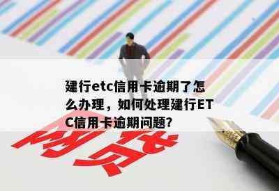 建行etc信用卡逾期了怎么办理，如何处理建行ETC信用卡逾期问题？