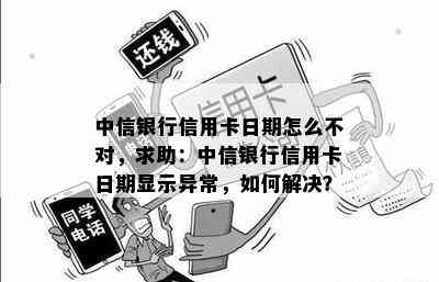 中信银行信用卡日期怎么不对，求助：中信银行信用卡日期显示异常，如何解决？