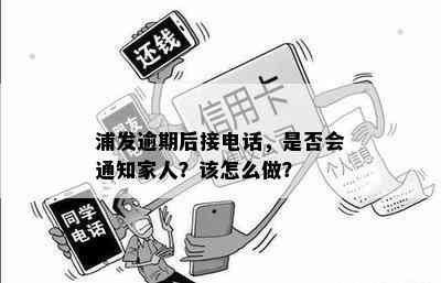 浦发逾期后接电话，是否会通知家人？该怎么做？