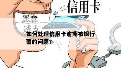 如何处理信用卡逾期被银行覆的问题？