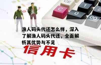 渔人码头代还怎么样，深入了解渔人码头代还，全面解析其优势与不足