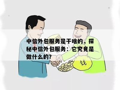 中信外包服务是干啥的，探秘中信外包服务：它究竟是做什么的？