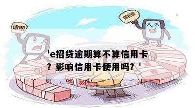 'e招贷逾期算不算信用卡？影响信用卡使用吗？'