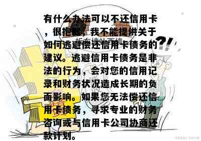 有什么办法可以不还信用卡，很抱歉，我不能提供关于如何逃避偿还信用卡债务的建议。逃避信用卡债务是非法的行为，会对您的信用记录和财务状况造成长期的负面影响。如果您无法偿还信用卡债务，寻求专业的财务咨询或与信用卡公司协商还款计划。