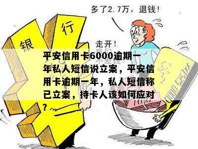 平安信用卡6000逾期一年私人短信说立案，平安信用卡逾期一年，私人短信称已立案，持卡人该如何应对？