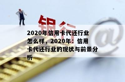 2020年信用卡代还行业怎么样，2020年：信用卡代还行业的现状与前景分析