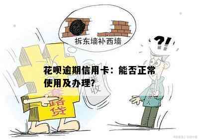 花呗逾期信用卡：能否正常使用及办理？