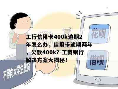 工行信用卡400k逾期2年怎么办，信用卡逾期两年，欠款400k？工商银行解决方案大揭秘！