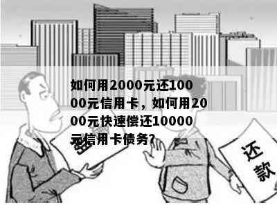 如何用2000元还10000元信用卡，如何用2000元快速偿还10000元信用卡债务？