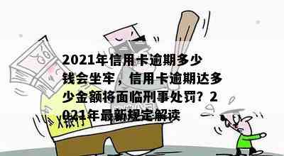 2021年信用卡逾期多少钱会坐牢，信用卡逾期达多少金额将面临刑事处罚？2021年最新规定解读