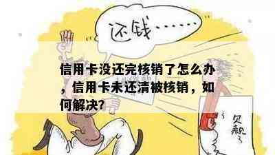 信用卡没还完核销了怎么办，信用卡未还清被核销，如何解决？