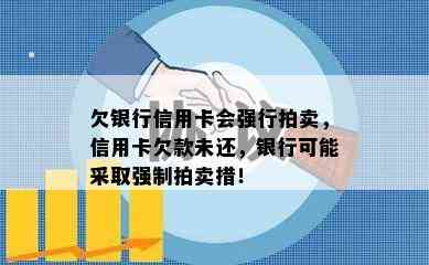 欠银行信用卡会强行拍卖，信用卡欠款未还，银行可能采取强制拍卖措！