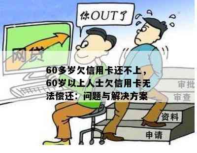 60多岁欠信用卡还不上，60岁以上人士欠信用卡无法偿还：问题与解决方案