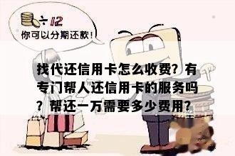 找代还信用卡怎么收费？有专门帮人还信用卡的服务吗？帮还一万需要多少费用？