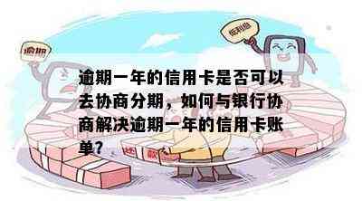 逾期一年的信用卡是否可以去协商分期，如何与银行协商解决逾期一年的信用卡账单？