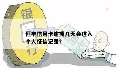 恒丰信用卡逾期几天会进入个人记录？