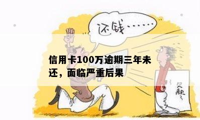 信用卡100万逾期三年未还，面临严重后果