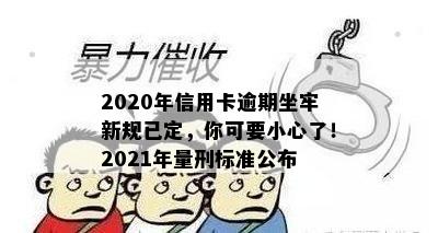 2020年信用卡逾期坐牢新规已定，你可要小心了！2021年量刑标准公布