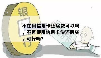 不在用信用卡还房贷可以吗，不再使用信用卡偿还房贷，可行吗？