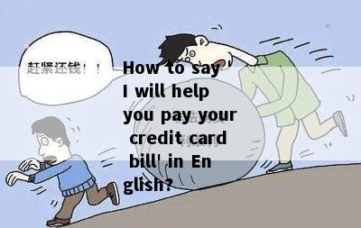 How to say 'I will help you pay your credit card bill' in English?