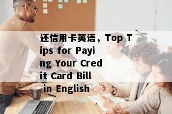 还信用卡英语，Top Tips for Paying Your Credit Card Bill in English