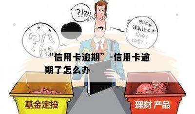 “信用卡逾期”-信用卡逾期了怎么办