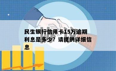 民生银行信用卡15万逾期利息是多少？请提供详细信息