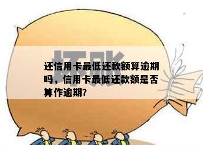 还信用卡更低还款额算逾期吗，信用卡更低还款额是否算作逾期？