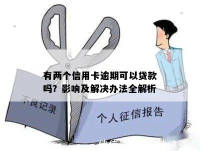 有两个信用卡逾期可以贷款吗？影响及解决办法全解析