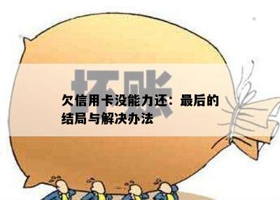 欠信用卡没能力还：最后的结局与解决办法