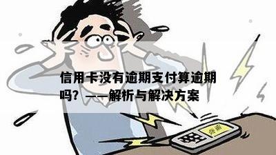 信用卡没有逾期支付算逾期吗？——解析与解决方案