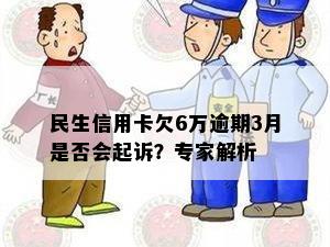 民生信用卡欠6万逾期3月是否会起诉？专家解析